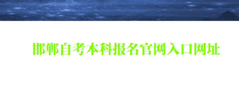 邯鄲自考本科報名官網入口網址 邯鄲自考本科報名官網入口網址 (圖1)
