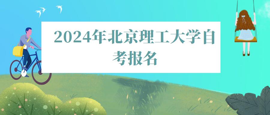 2024年北京理工大學(xué)自考報名 2024年北京理工大學(xué)自考報名
