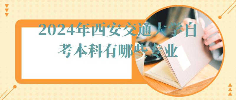 2024年西安交通大學自考本科有哪些專業 2024年西安交通大學自考本科有哪些專業