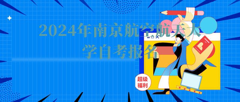 2024年南京航空航天大學(xué)自考報(bào)名 2024年南京航空航天大學(xué)自考報(bào)名