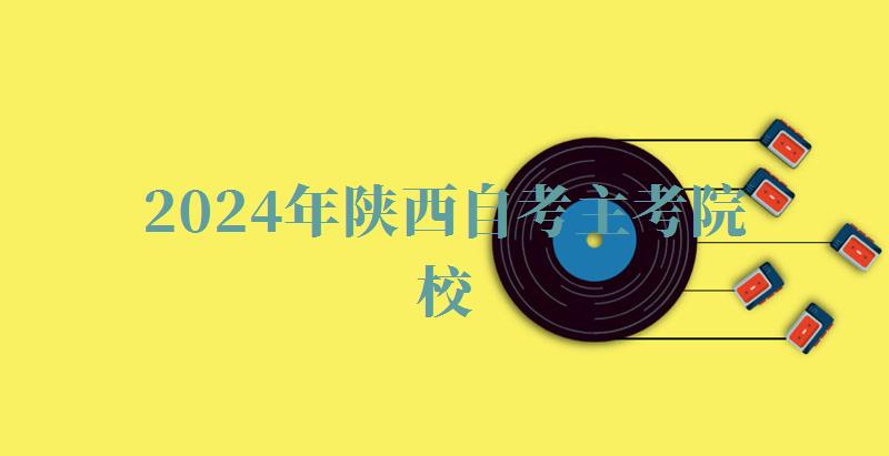 2024年陜西自考主考院校 2024年陜西自考主考院校