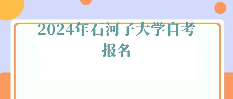 2024年石河子大學自考報名 2024年石河子大學自考報名