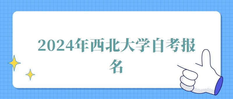 2024年西北大學自考報名 2024年西北大學自考報名