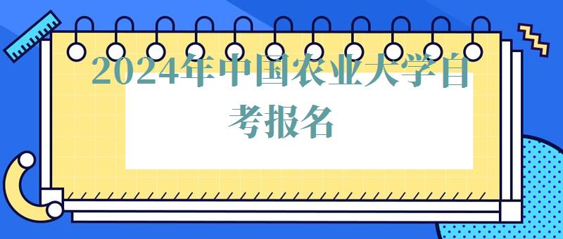 2024年中國農(nóng)業(yè)大學(xué)自考報名 2024年中國農(nóng)業(yè)大學(xué)自考報名