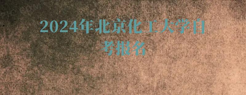 2024年北京化工大學(xué)自考報(bào)名 2024年北京化工大學(xué)自考報(bào)名