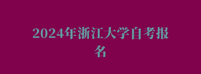 2024年浙江大學(xué)自考報名 2024年浙江大學(xué)自考報名