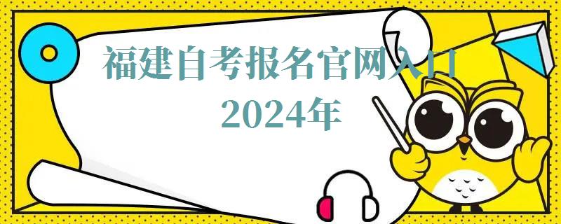 福建自考報(bào)名官網(wǎng)入口2024年 福建自考報(bào)名官網(wǎng)入口2024年