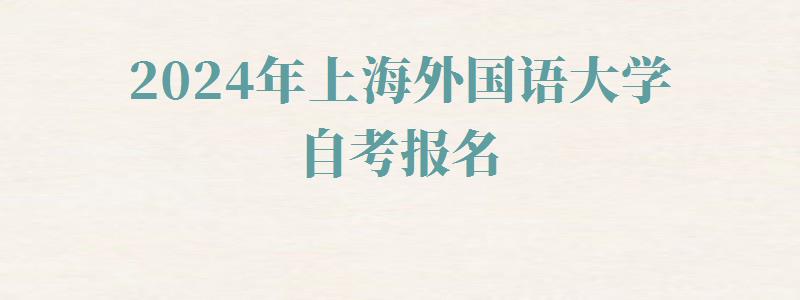 2024年上海外國語大學自考報名 2024年上海外國語大學自考報名