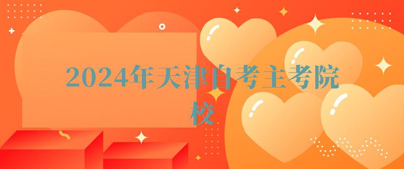 2024年天津自考主考院校 2024年天津自考主考院校
