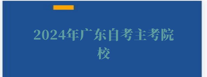 2024年廣東自考主考院校 2024年廣東自考主考院校