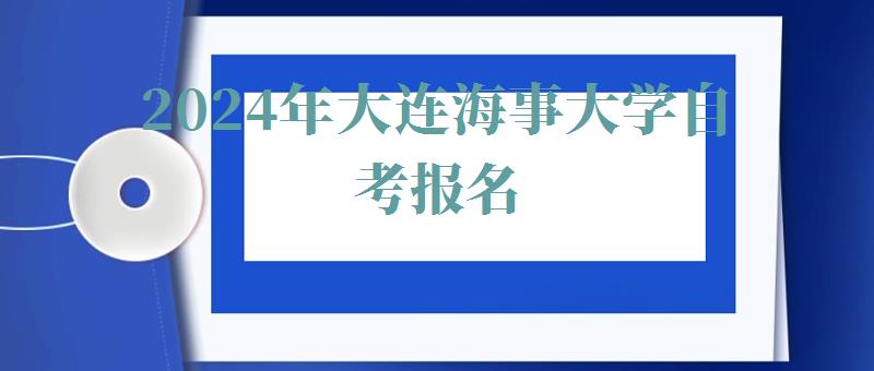 2024年大連海事大學自考報名 2024年大連海事大學自考報名