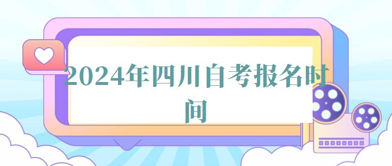 2024年四川自考報名時間 2024年四川自考報名時間