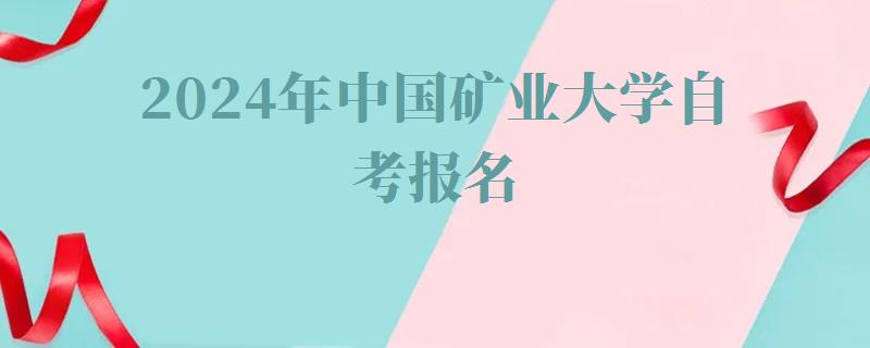 2024年中國礦業(yè)大學自考報名 2024年中國礦業(yè)大學自考報名