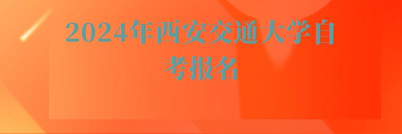 2024年西安交通大學自考報名 2024年西安交通大學自考報名