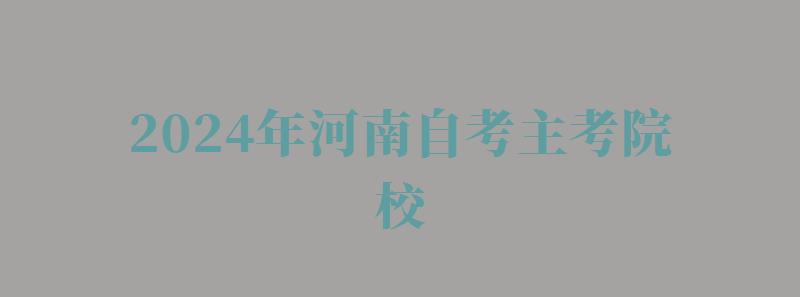 2024年河南自考主考院校 2024年河南自考主考院校