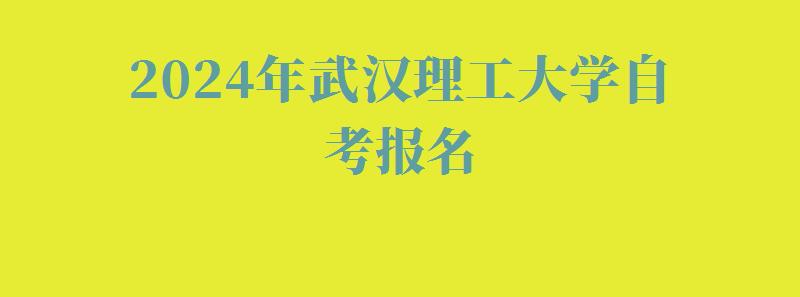 2024年武漢理工大學自考報名 2024年武漢理工大學自考報名