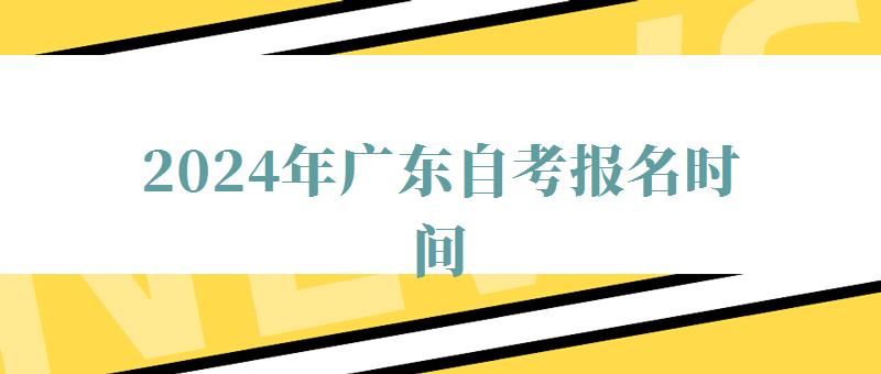 2024年廣東自考報名時間 2024年廣東自考報名時間