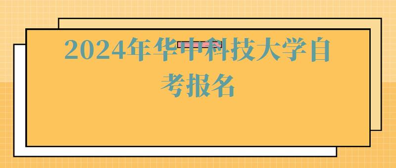 2024年華中科技大學自考報名 2024年華中科技大學自考報名