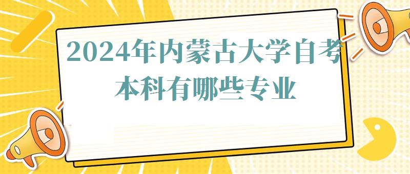 2024年內蒙古大學自考本科有哪些專業 2024年內蒙古大學自考本科有哪些專業