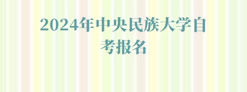 2024年中央民族大學自考報名 2024年中央民族大學自考報名
