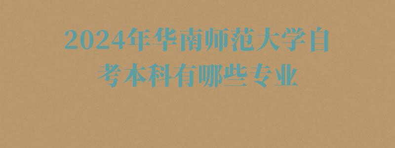 2024年華南師范大學自考本科有哪些專業 2024年華南師范大學自考本科有哪些專業