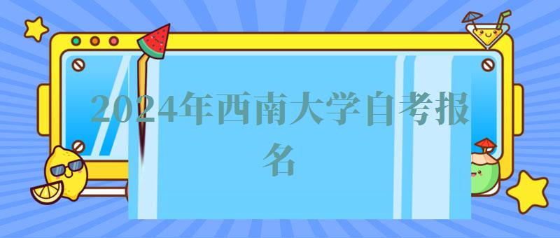 2024年西南大學自考報名 2024年西南大學自考報名