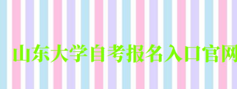 山東大學自考報名入口官網 山東大學自考報名入口官網(圖1)