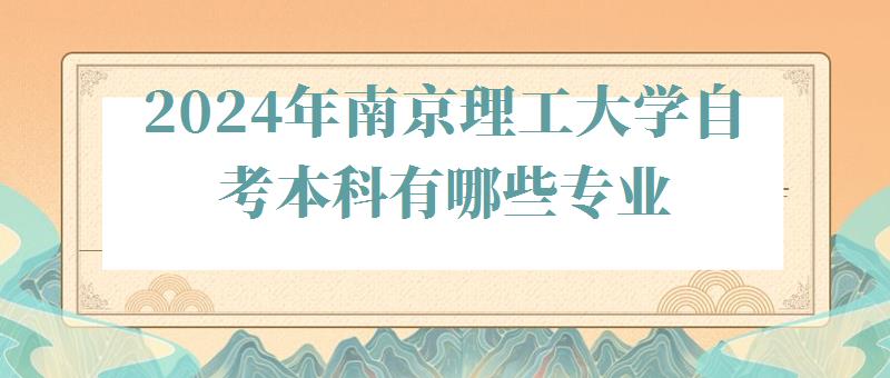 2024年南京理工大學自考本科有哪些專業 2024年南京理工大學自考本科有哪些專業