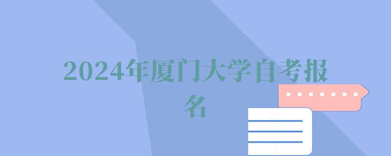 2024年廈門大學自考報名 2024年廈門大學自考報名