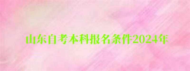 山東自考本科報名條件2024年 山東自考本科報名條件2024年(圖1)