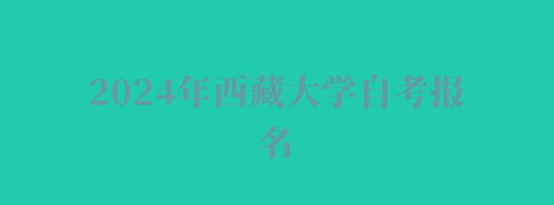 2024年西藏大學自考報名 2024年西藏大學自考報名