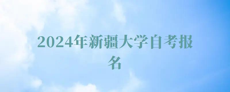 2024年新疆大學(xué)自考報(bào)名 2024年新疆大學(xué)自考報(bào)名