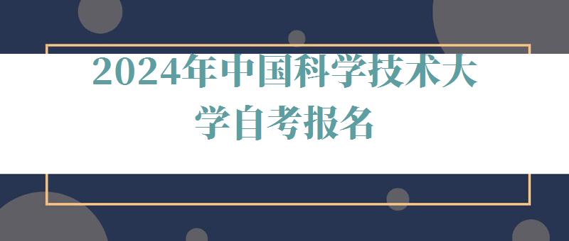 2024年中國(guó)科學(xué)技術(shù)大學(xué)自考報(bào)名 2024年中國(guó)科學(xué)技術(shù)大學(xué)自考報(bào)名
