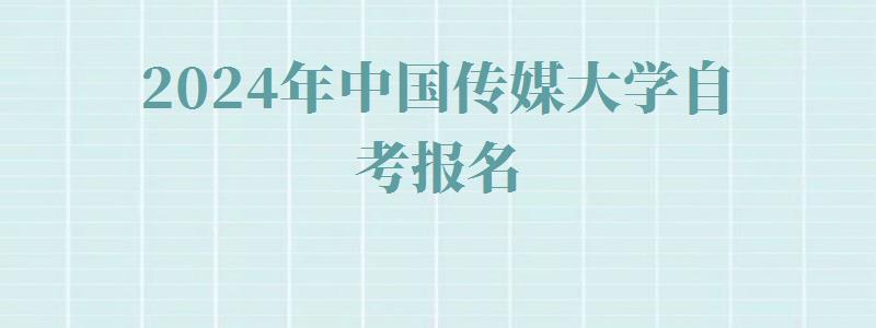 2024年中國(guó)傳媒大學(xué)自考報(bào)名 2024年中國(guó)傳媒大學(xué)自考報(bào)名