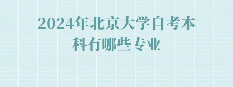 2024年北京大學自考本科有哪些專業 2024年北京大學自考本科有哪些專業