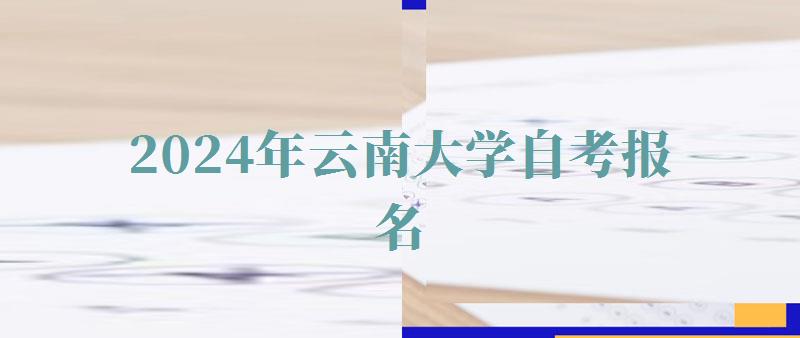 2024年云南大學自考報名 2024年云南大學自考報名