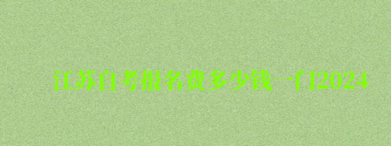 江蘇自考報名費多少錢一門2024 江蘇自考報名費多少錢一門2024(圖1)