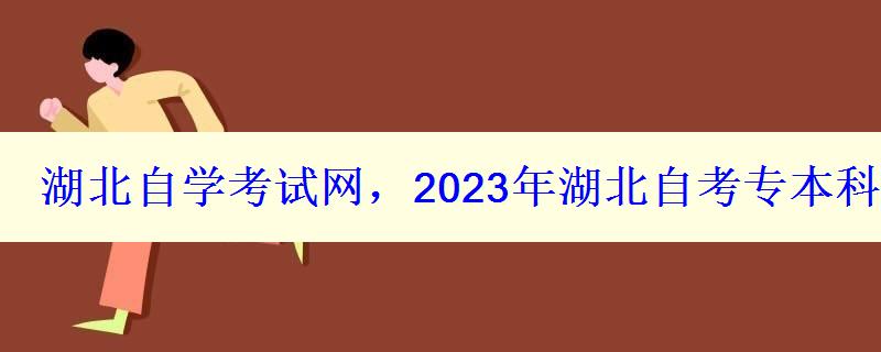 湖北自學考試網，2023年湖北自考專本科報名招生平臺