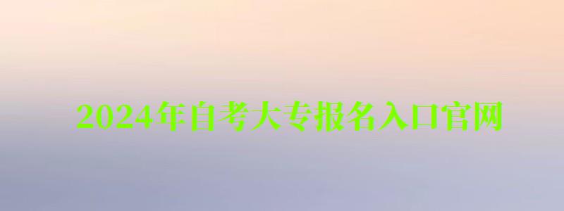 2024年自考大專報名入口官網 2024年自考大專報名入口官網 (圖1)