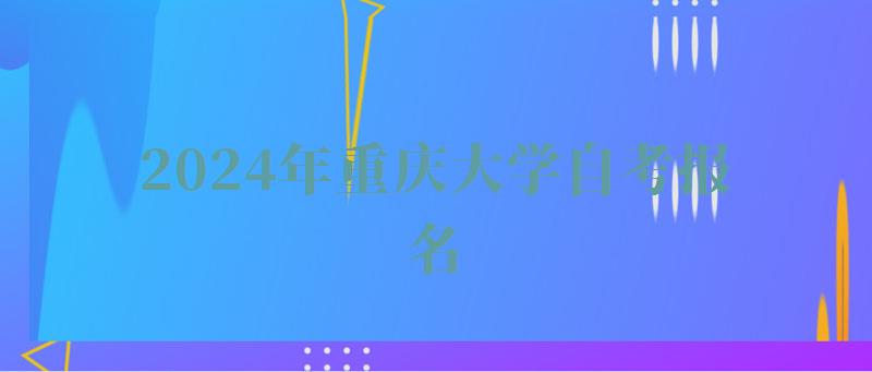 2024年重慶大學自考報名 2024年重慶大學自考報名
