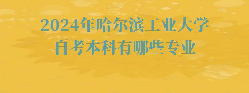 2024年哈爾濱工業大學自考本科有哪些專業 2024年哈爾濱工業大學自考本科有哪些專業