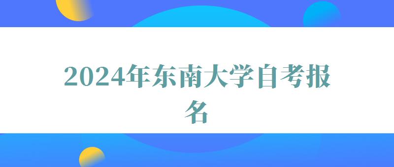 2024年東南大學(xué)自考報名 2024年東南大學(xué)自考報名