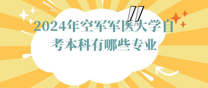 2024年空軍軍醫(yī)大學(xué)自考本科有哪些專業(yè) 2024年空軍軍醫(yī)大學(xué)自考本科有哪些專業(yè)