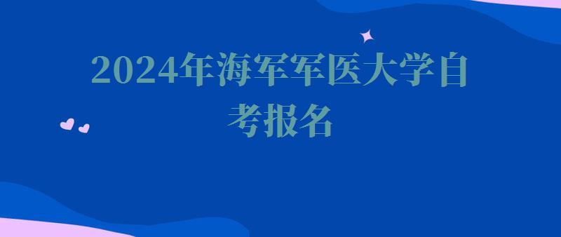 2024年海軍軍醫大學自考報名 2024年海軍軍醫大學自考報名