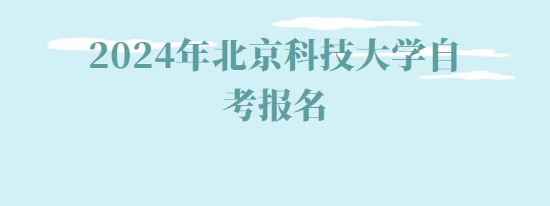 2024年北京科技大學自考報名 2024年北京科技大學自考報名