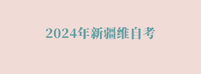 2024年新疆維自考 2024年新疆維自考