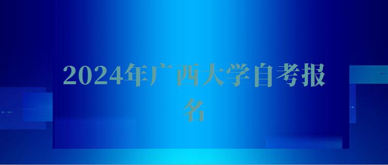 2024年廣西大學自考報名 2024年廣西大學自考報名