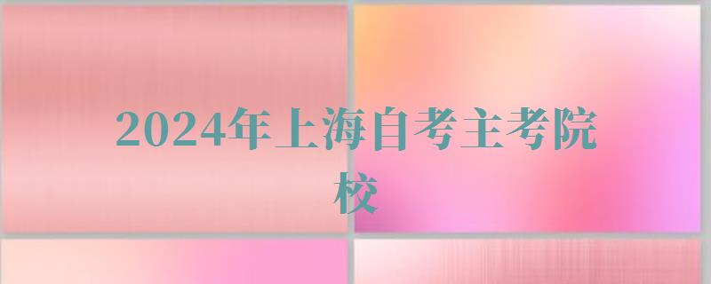 2024年上海自考主考院校 2024年上海自考主考院校