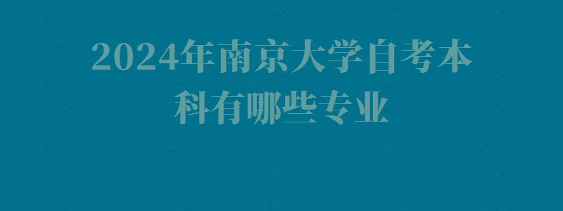 2024年南京大學自考本科有哪些專業 2024年南京大學自考本科有哪些專業