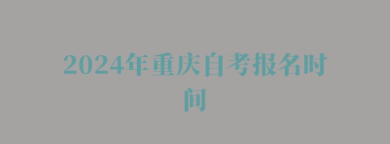 2024年重慶自考報名時間 2024年重慶自考報名時間